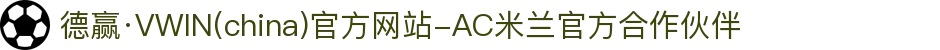 德赢·VWIN(china)官方网站-AC米兰官方合作伙伴
